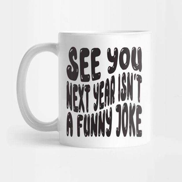 See You Next Year Isn t A Funny Joke by MZeeDesigns